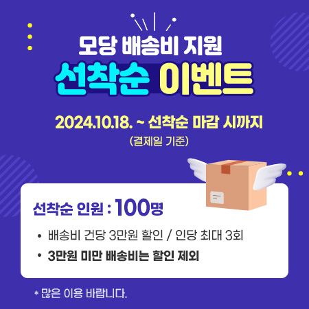 모당 배송비 지원 선착순 이벤트  2024.10.18. ~ 선착순 마감 시까지 (결제일 기준)  선착순 인원 : 100명  배송비 건당 3만원 할인 / 인당 최대 3회  3만원 미만 배송비는 전액 지원  많은 이용 바랍니다.